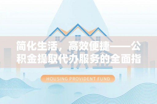 梅列简化生活，高效便捷——公积金提取代办服务的全面指南