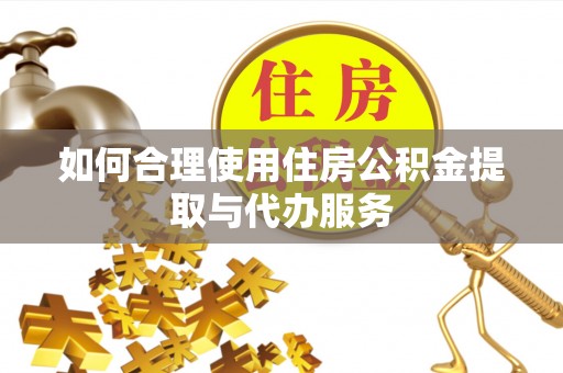 梅列如何合理使用住房公积金提取与代办服务