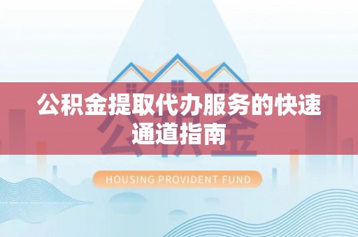 梅列公积金提取代办服务的快速通道指南
