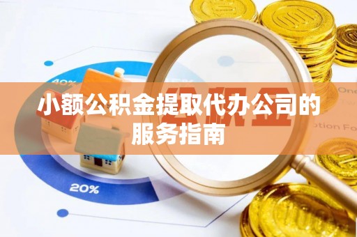梅列小额公积金提取代办公司的服务指南