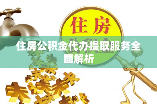 梅列住房公积金代办提取服务全面解析