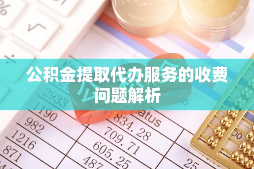 梅列公积金提取代办服务的收费问题解析