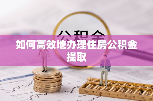 梅列如何高效地办理住房公积金提取