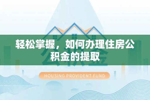 梅列轻松掌握，如何办理住房公积金的提取