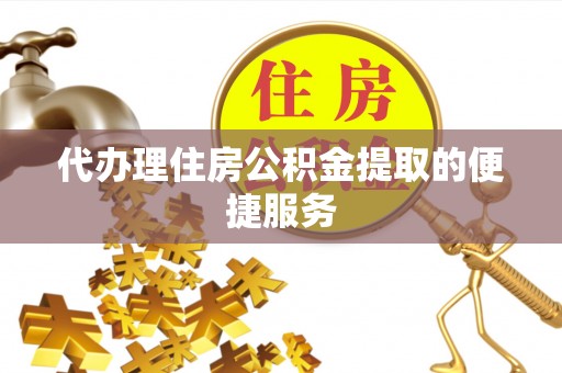梅列代办理住房公积金提取的便捷服务