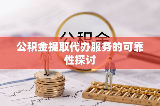 梅列公积金提取代办服务的可靠性探讨