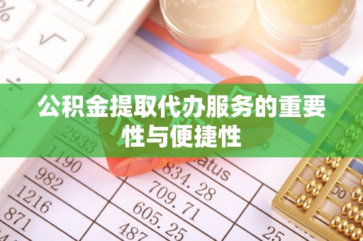 梅列公积金提取代办服务的重要性与便捷性