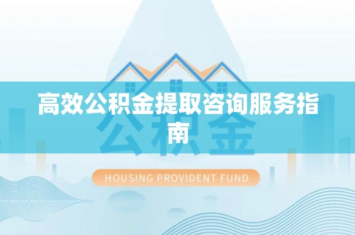 梅列高效公积金提取咨询服务指南