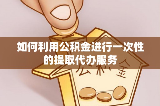 梅列如何利用公积金进行一次性的提取代办服务
