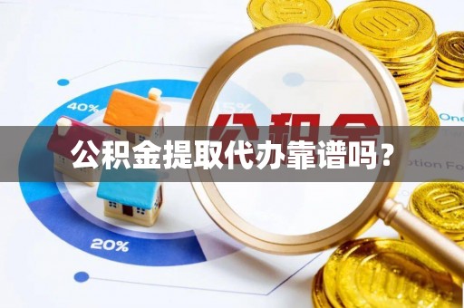 梅列公积金提取代办靠谱吗？