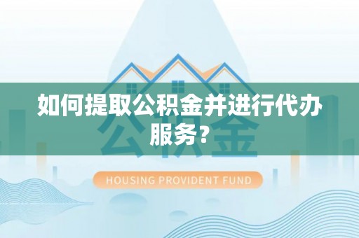 梅列如何提取公积金并进行代办服务？