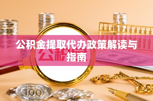 梅列公积金提取代办政策解读与指南