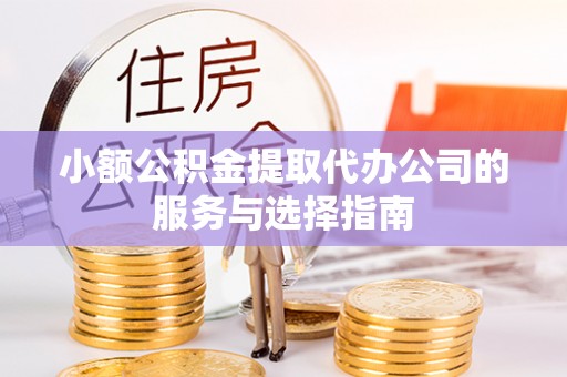 梅列小额公积金提取代办公司的服务与选择指南