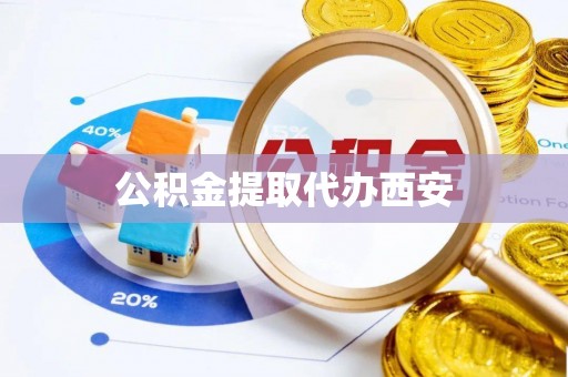 梅列公积金提取代办西安