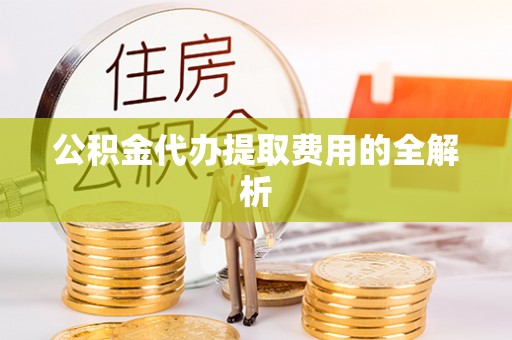 梅列公积金代办提取费用的全解析