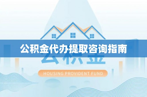梅列公积金代办提取咨询指南
