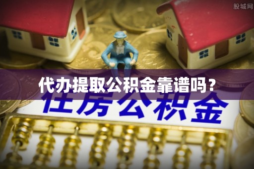 梅列代办提取公积金靠谱吗？
