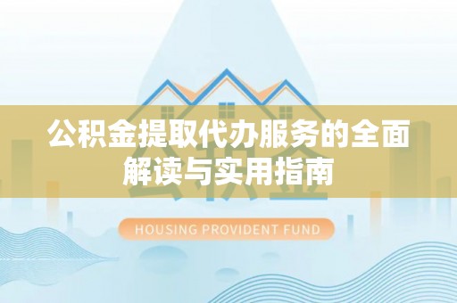 梅列公积金提取代办服务的全面解读与实用指南