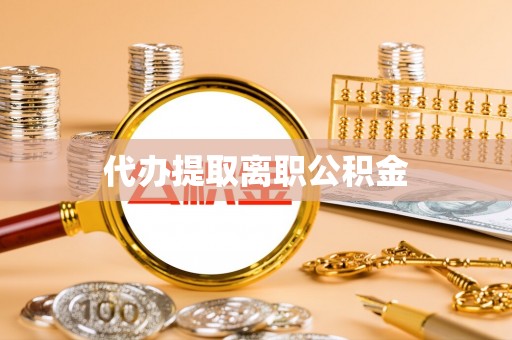 梅列代办提取离职公积金