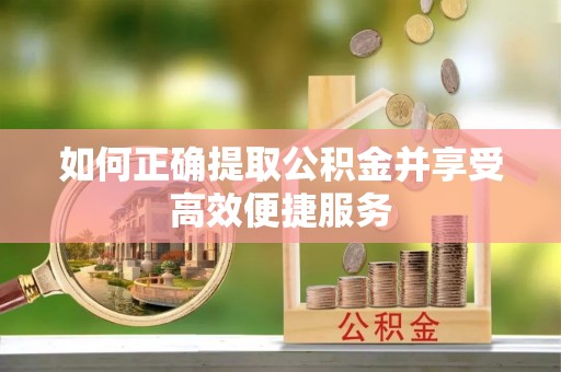 梅列如何正确提取公积金并享受高效便捷服务