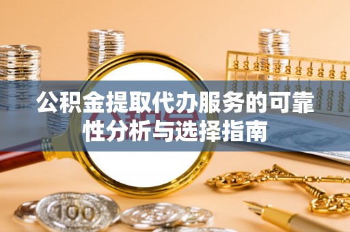梅列公积金提取代办服务的可靠性分析与选择指南