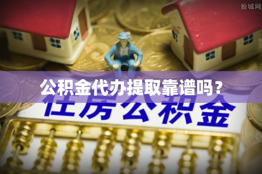 梅列公积金代办提取靠谱吗？