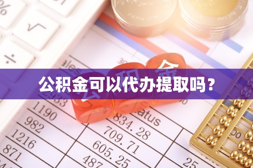 梅列公积金可以代办提取吗？