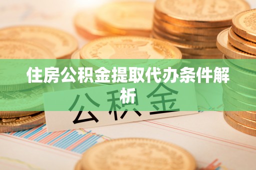 梅列住房公积金提取代办条件解析