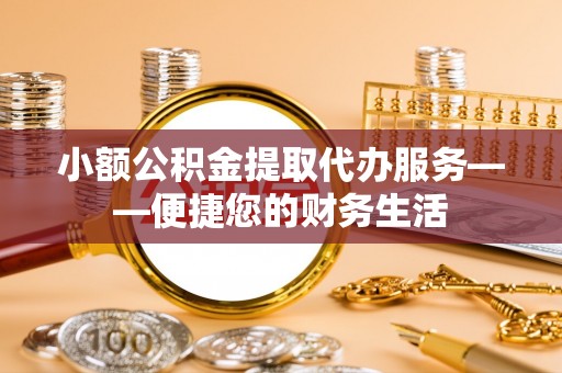 梅列小额公积金提取代办服务——便捷您的财务生活