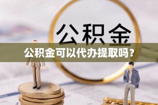 梅列公积金可以代办提取吗？