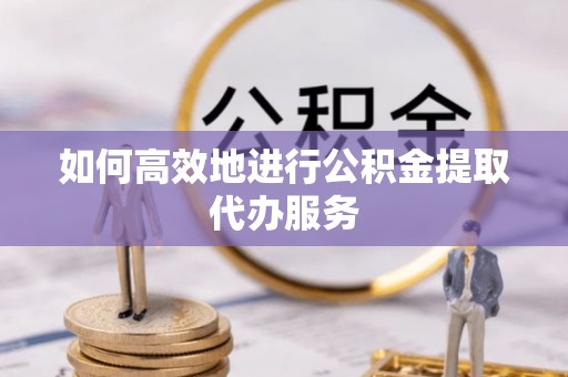 梅列如何高效地进行公积金提取代办服务
