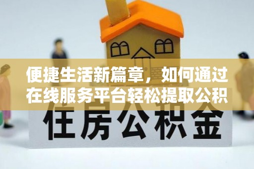 梅列便捷生活新篇章，如何通过在线服务平台轻松提取公积金