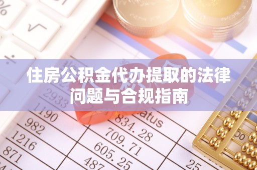 梅列住房公积金代办提取的法律问题与合规指南