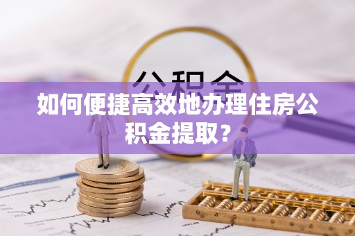 梅列如何便捷高效地办理住房公积金提取？
