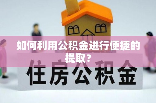 梅列如何利用公积金进行便捷的提取？
