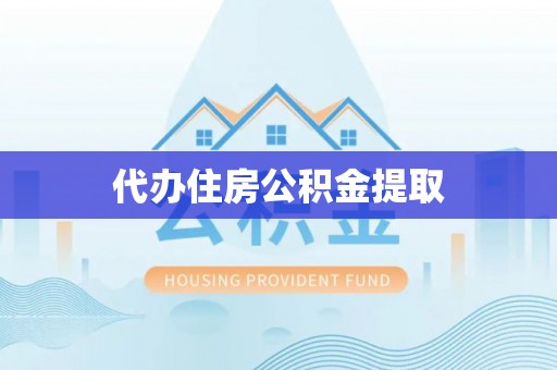 梅列代办住房公积金提取