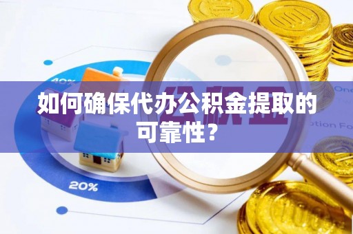梅列如何确保代办公积金提取的可靠性？