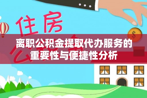 梅列离职公积金提取代办服务的重要性与便捷性分析