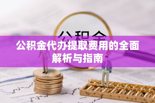 梅列公积金代办提取费用的全面解析与指南