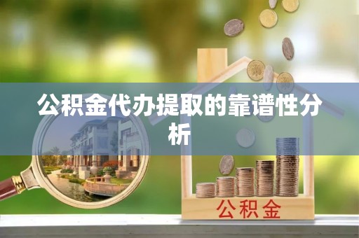 梅列公积金代办提取的靠谱性分析