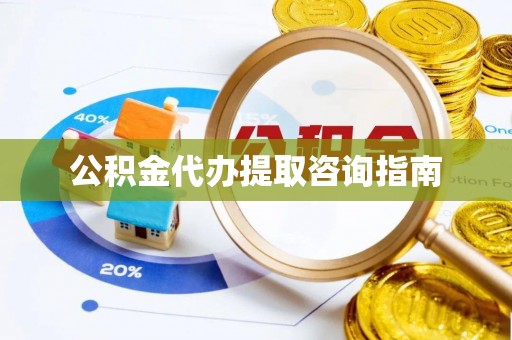 梅列公积金代办提取咨询指南
