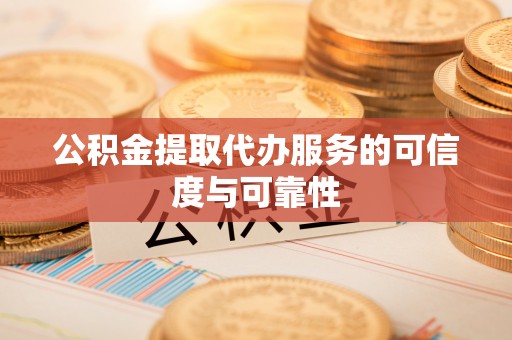 梅列公积金提取代办服务的可信度与可靠性